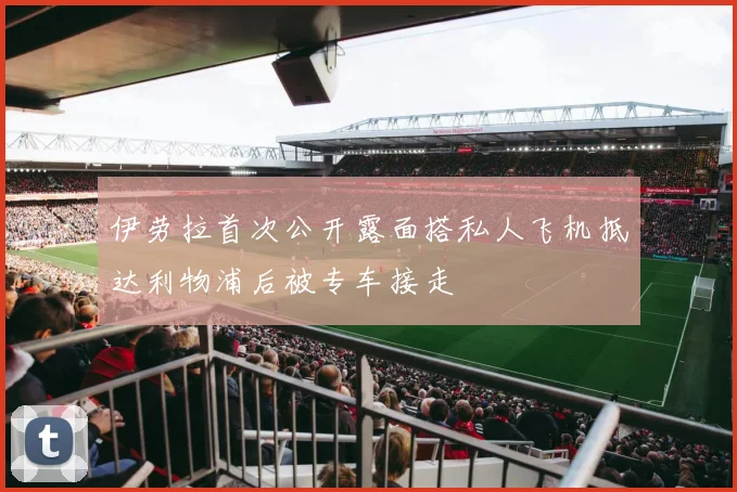 伊劳拉首次公开露面搭私人飞机抵达利物浦后被专车接走