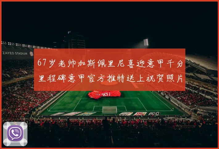 67岁老帅加斯佩里尼喜迎意甲千分里程碑意甲官方推特送上祝贺照片