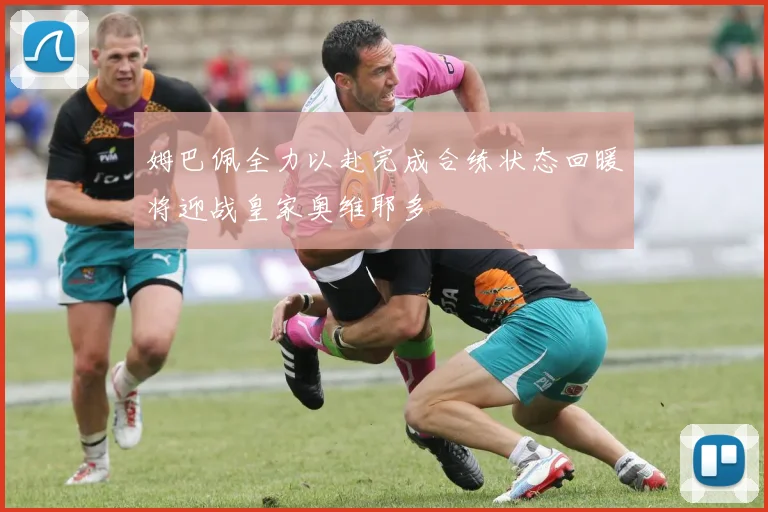 姆巴佩全力以赴完成合练状态回暖将迎战皇家奥维耶多