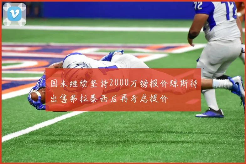 国米继续坚持2000万镑报价琼斯待出售弗拉泰西后再考虑提价