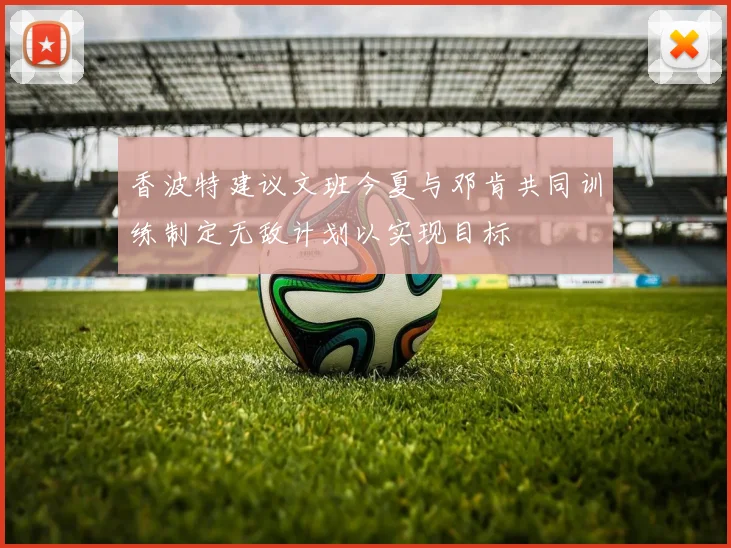 香波特建议文班今夏与邓肯共同训练制定无敌计划以实现目标