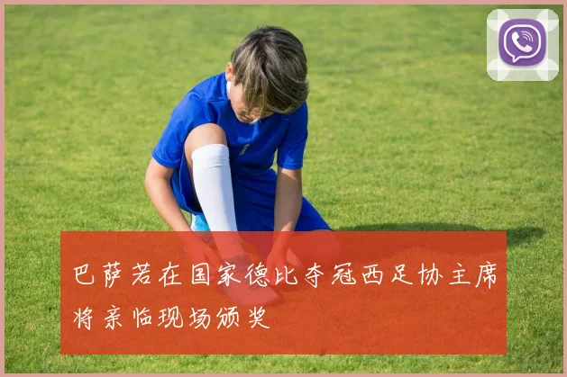 巴萨若在国家德比夺冠西足协主席将亲临现场颁奖