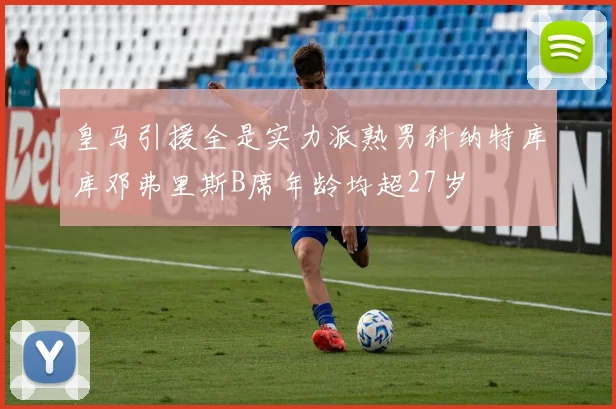皇马引援全是实力派熟男科纳特库库邓弗里斯B席年龄均超27岁